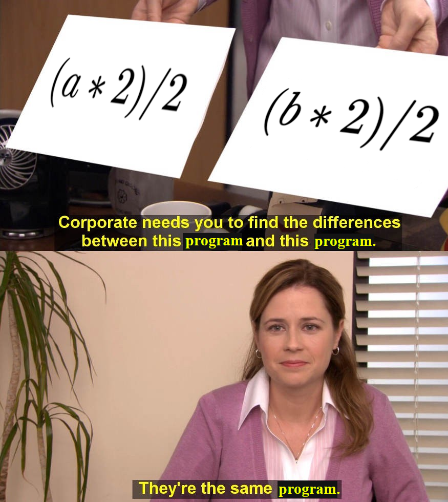 Meme depicting how `(a * 2) / 2` and `(b * 2) / 2` should be seen as the same program.